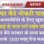 Part Time Job : सभी अभ्यार्थियो के लिए बडी खुशखबरी पढाई के साथ पार्ट टाईम नौकरी घर बैठे सरकार के साथ काम करके 1500 रोज कमाए